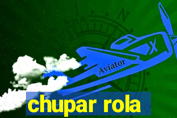 chupar rola